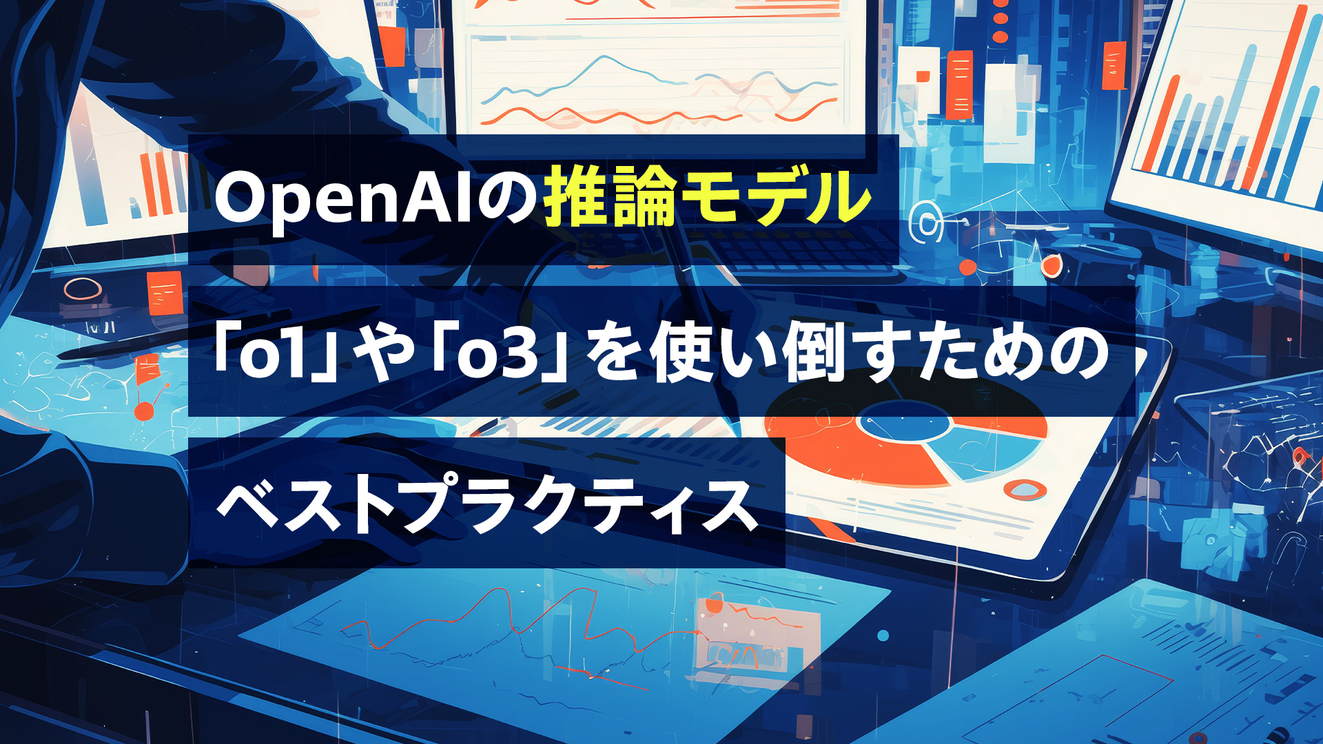 OpenAIの推論モデル「o1」や「o3」を使い倒すためのベストプラクティス