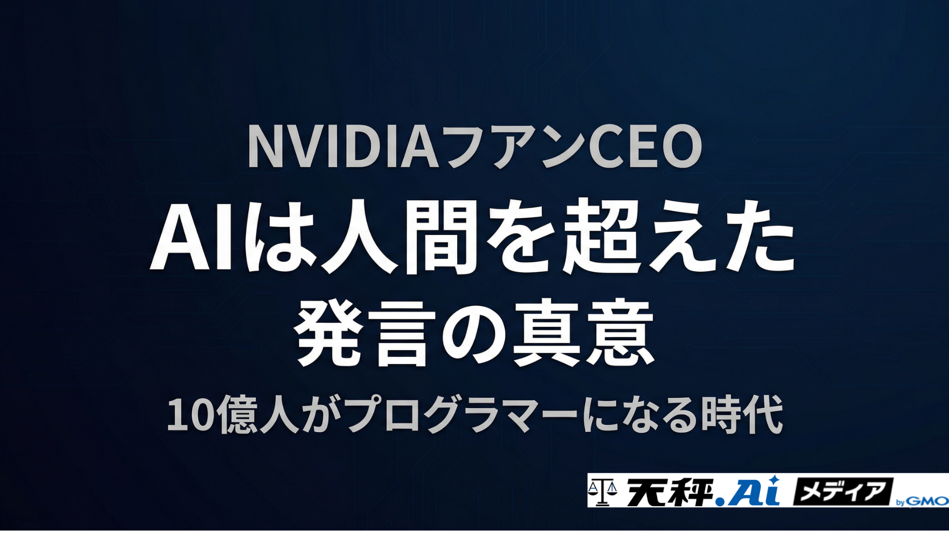 NVIDIAフアンCEO「AIは人間を超えた」発言の真意｜10億人がプログラマーになる時代