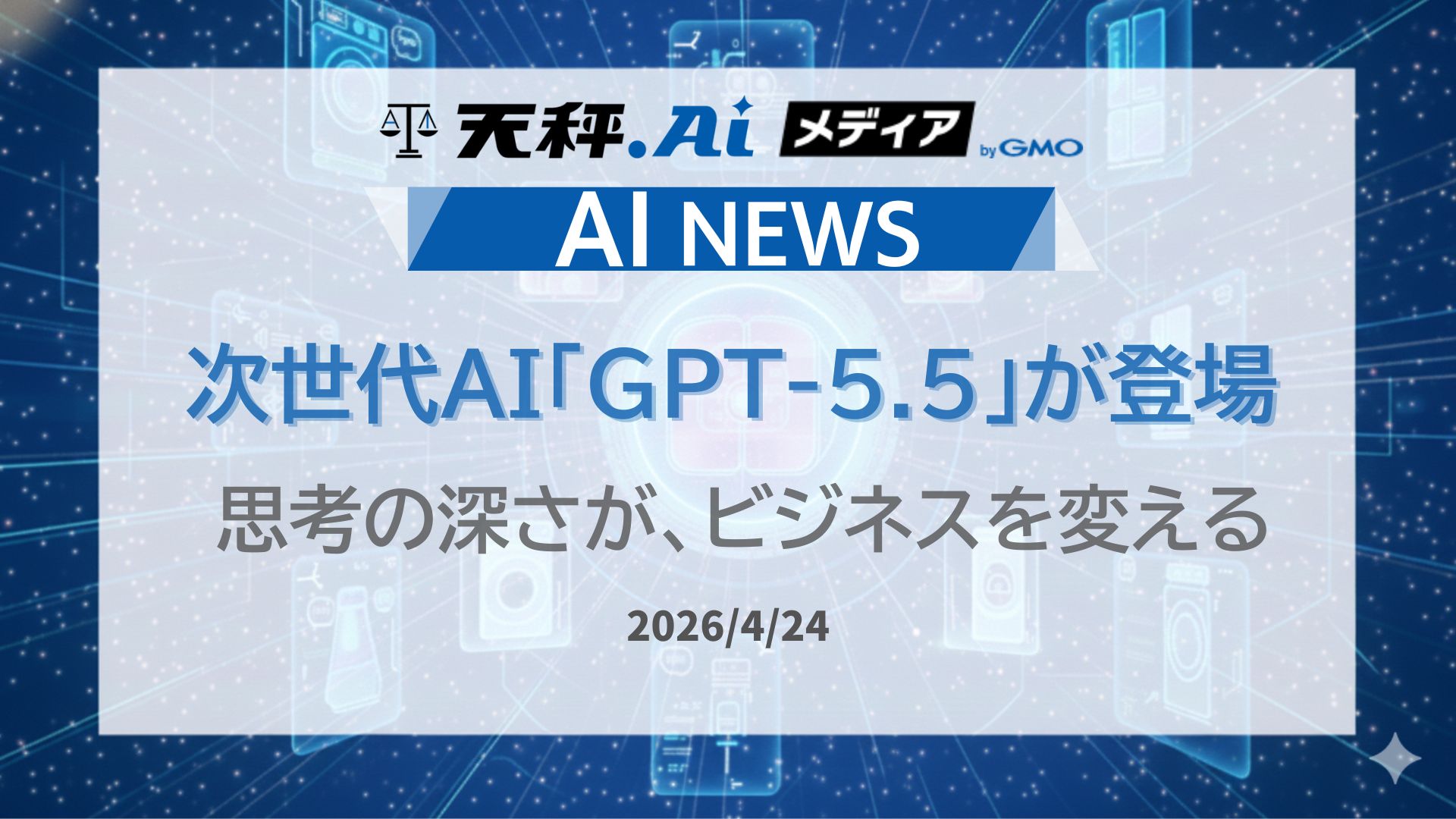 OpenAI、最新モデル「GPT-5.5」を発表　実務を完遂する次世代知能を解説