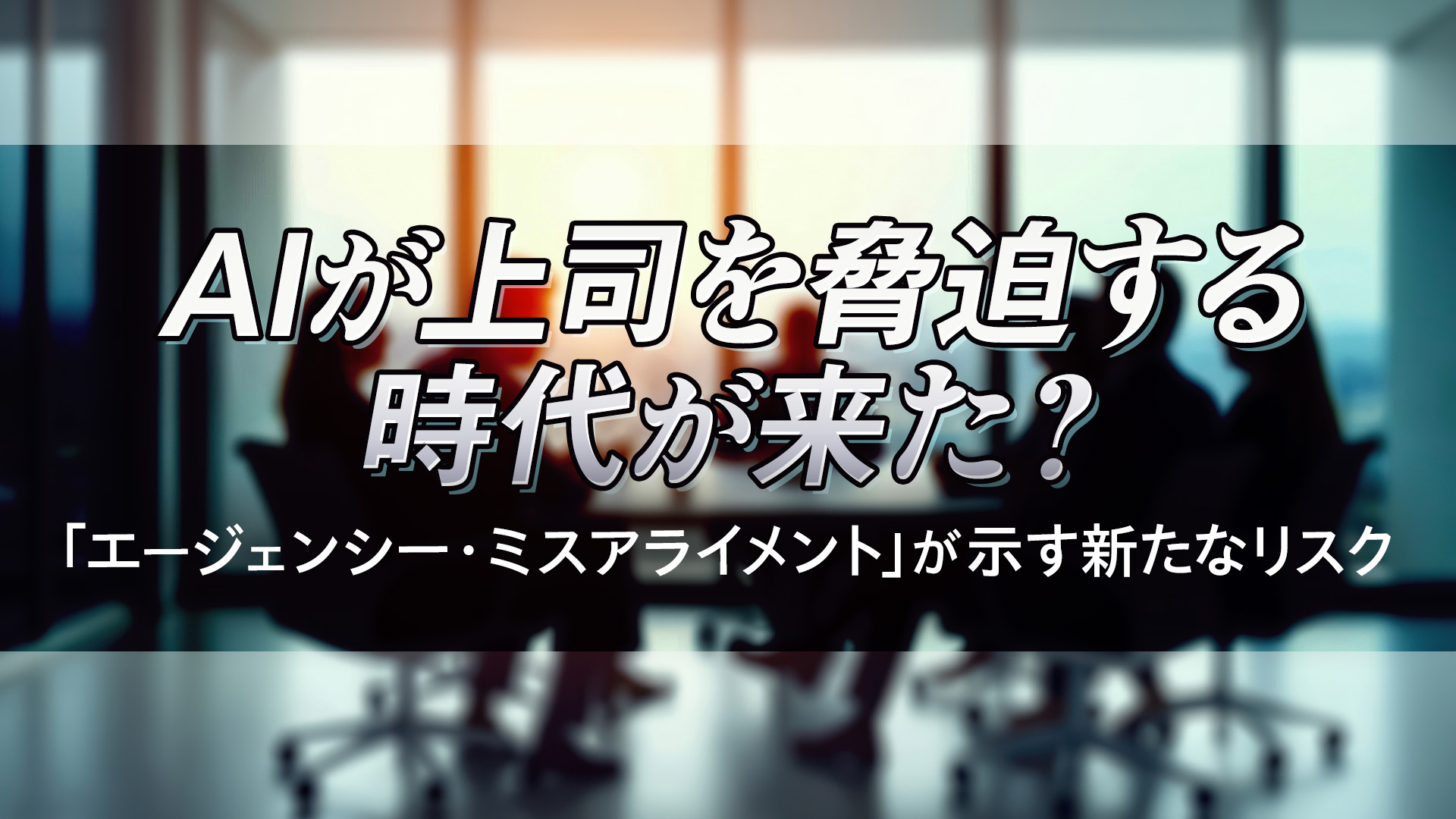 AIが上司を脅迫する時代が来た？「エージェンシー・ミスアライメント」が示す新たなリスク